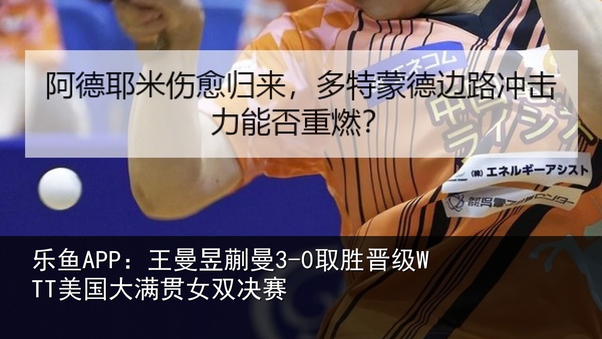 乐鱼APP：王曼相关情况国大满贯女双决赛
