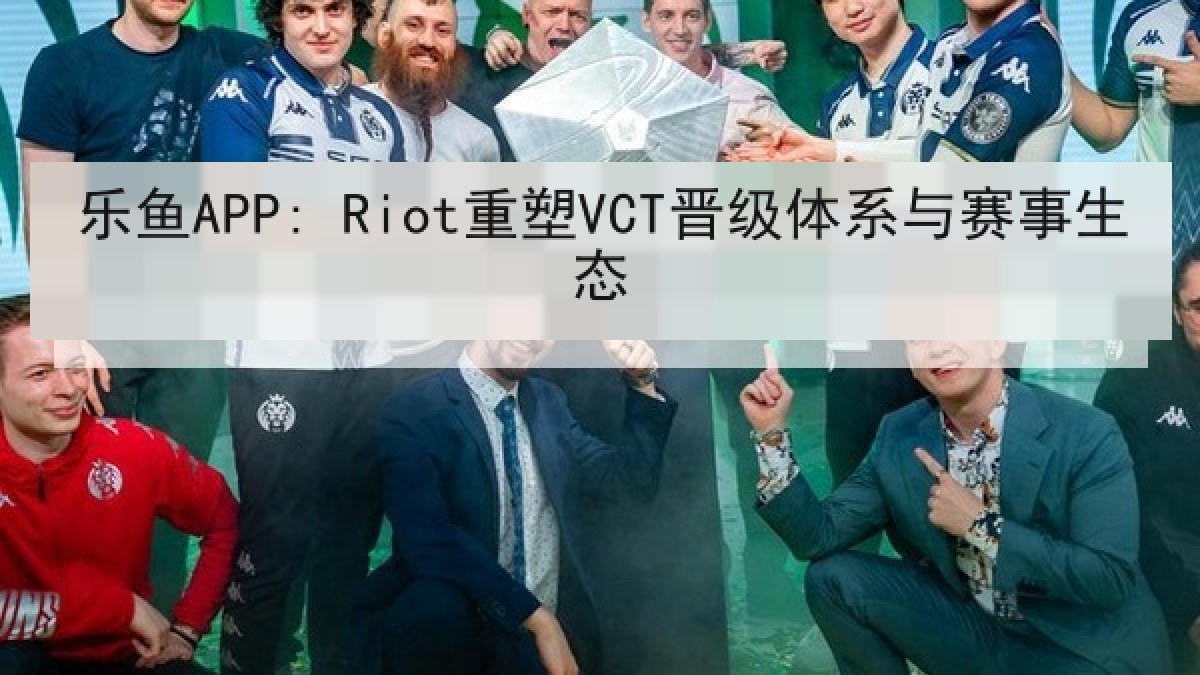 乐鱼APP: Riot重塑VCT晋级体系与赛事生态 乐鱼APP: Riot重塑VCT晋级体系与赛事生态
