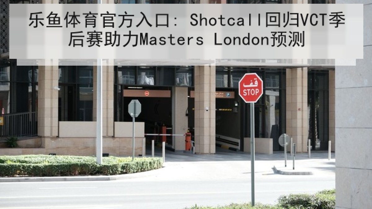 乐鱼体育官方入口: Shotcall回归VCT季后赛助力Masters London预测