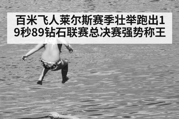 百米飞人莱尔斯赛季壮举跑出19秒89钻石联赛总决赛强势称王